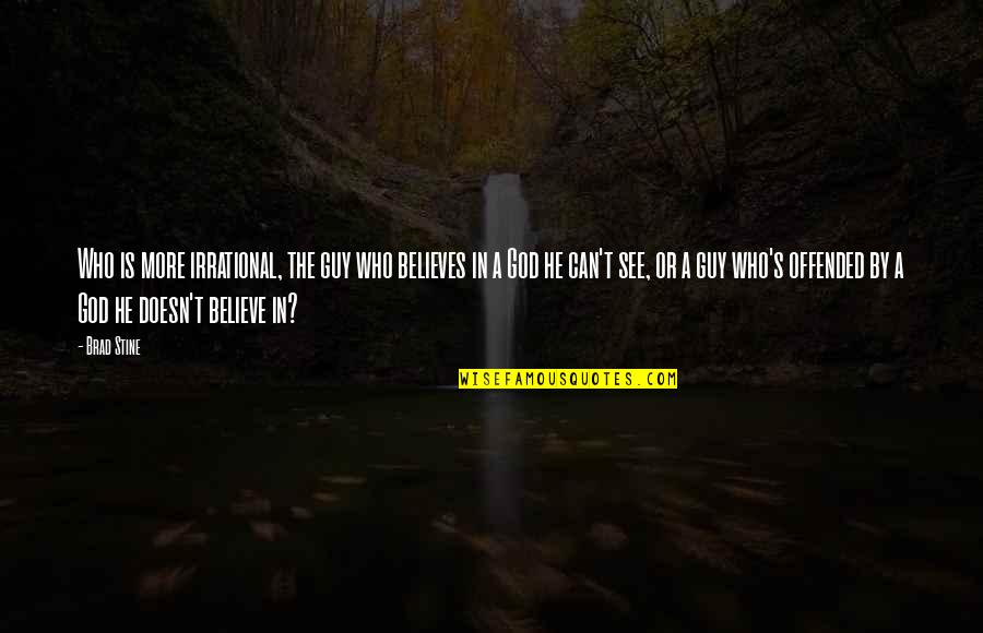 He Who Believes Quotes By Brad Stine: Who is more irrational, the guy who believes He Who Believes Quotes By Brad Stine: Who is more irrational, the guy who believes