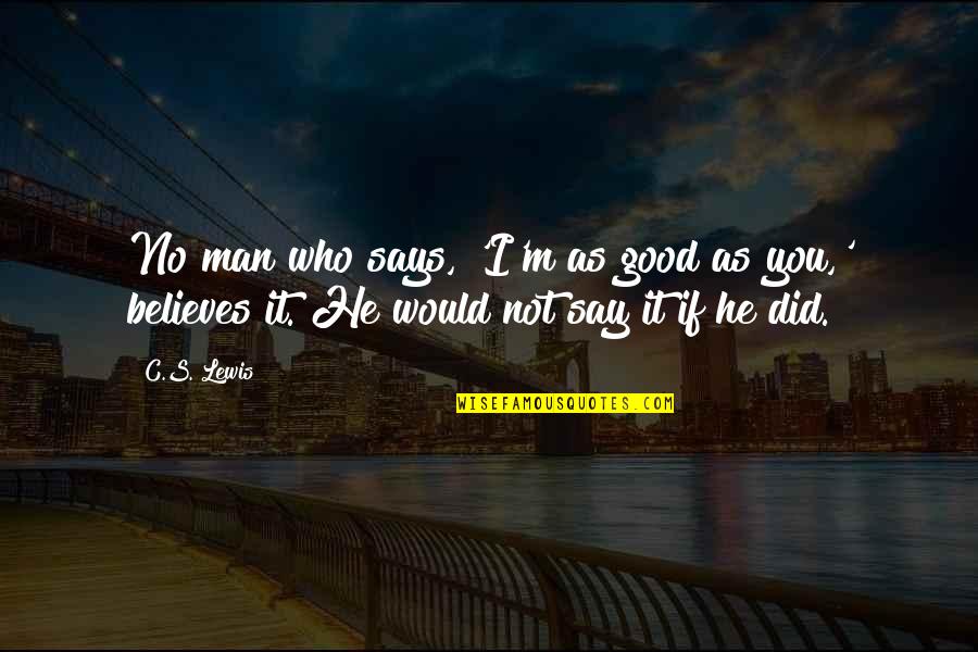He Who Believes Quotes By C.S. Lewis: No man who says, 'I'm as good as