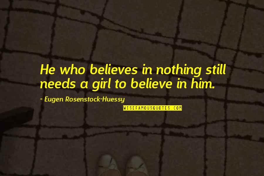 He Who Believes Quotes By Eugen Rosenstock-Huessy: He who believes in nothing still needs a