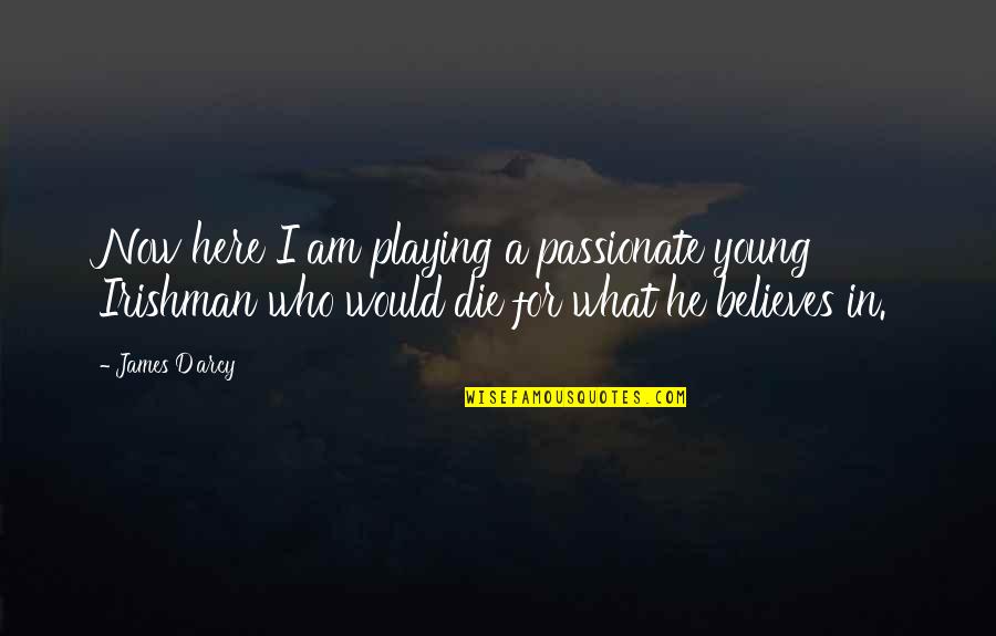 He Who Believes Quotes By James D'arcy: Now here I am playing a passionate young He Who Believes Quotes By James D'arcy: Now here I am playing a passionate young