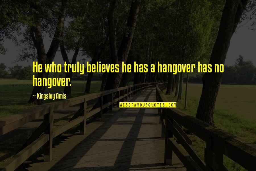 He Who Believes Quotes By Kingsley Amis: He who truly believes he has a hangover