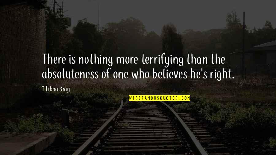 He Who Believes Quotes By Libba Bray: There is nothing more terrifying than the absoluteness