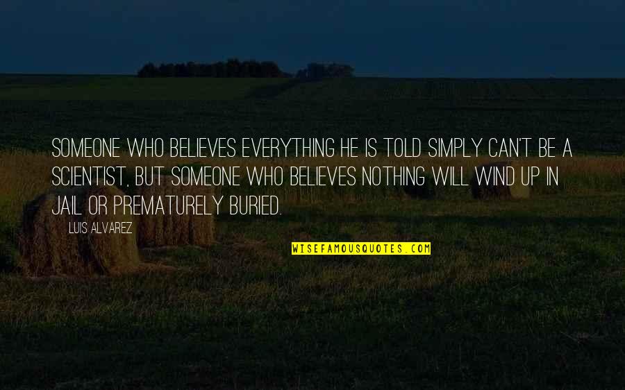 He Who Believes Quotes By Luis Alvarez: Someone who believes everything he is told simply