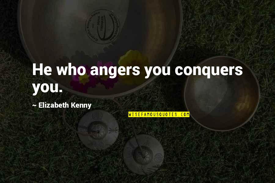 He Who Conquers Quotes By Elizabeth Kenny: He who angers you conquers you. He Who Conquers Quotes By Elizabeth Kenny: He who angers you conquers you.