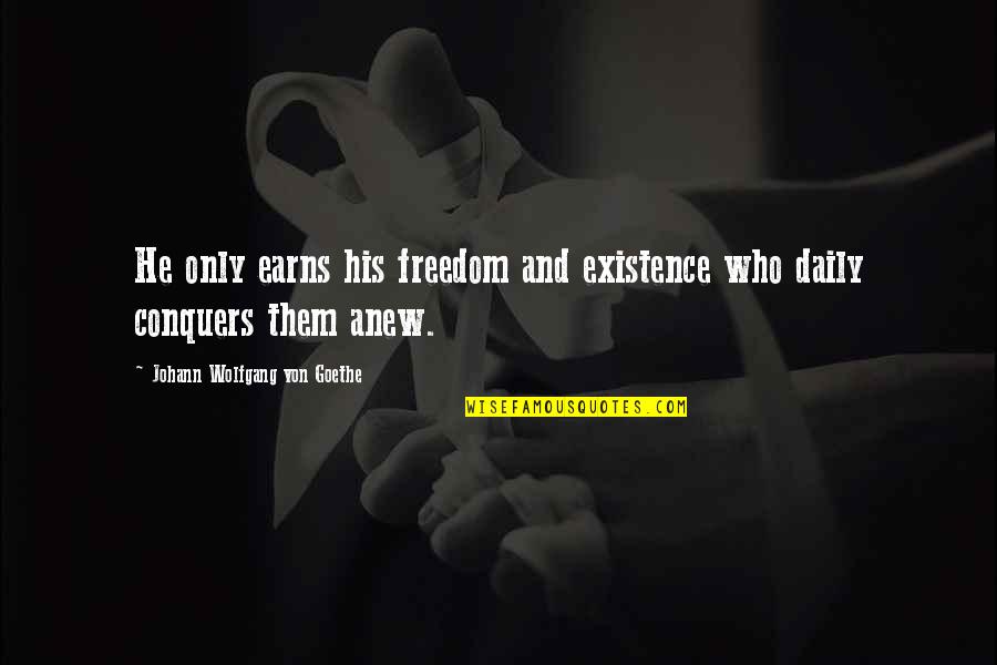He Who Conquers Quotes By Johann Wolfgang Von Goethe: He only earns his freedom and existence who He Who Conquers Quotes By Johann Wolfgang Von Goethe: He only earns his freedom and existence who