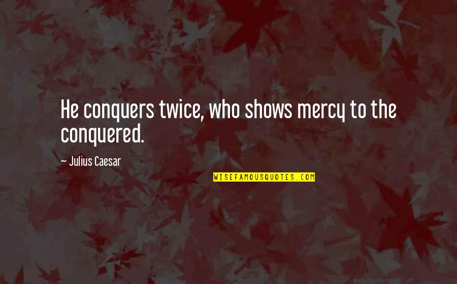 He Who Conquers Quotes By Julius Caesar: He conquers twice, who shows mercy to the He Who Conquers Quotes By Julius Caesar: He conquers twice, who shows mercy to the