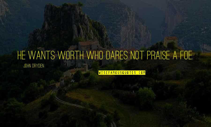 He Who Dares Quotes By John Dryden: He wants worth who dares not praise a