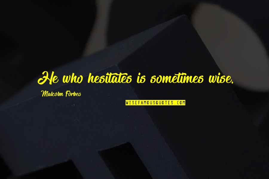 He Who Hesitates Quotes By Malcolm Forbes: He who hesitates is sometimes wise.