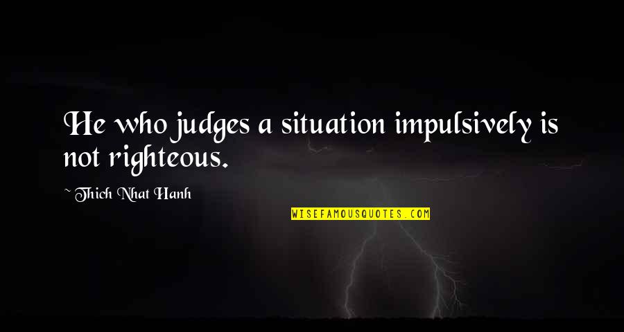 He Who Judges Quotes By Thich Nhat Hanh: He who judges a situation impulsively is not