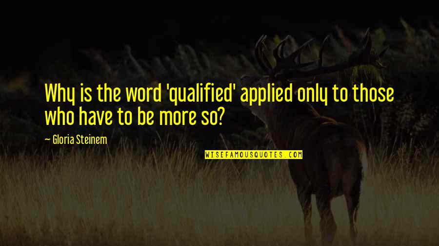 He Who Justifies Himself Quotes By Gloria Steinem: Why is the word 'qualified' applied only to