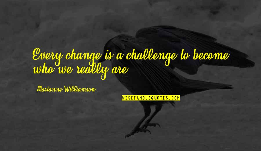 He Who Justifies Himself Quotes By Marianne Williamson: Every change is a challenge to become who