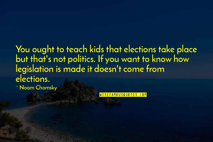 He Who Justifies Himself Quotes By Noam Chomsky: You ought to teach kids that elections take