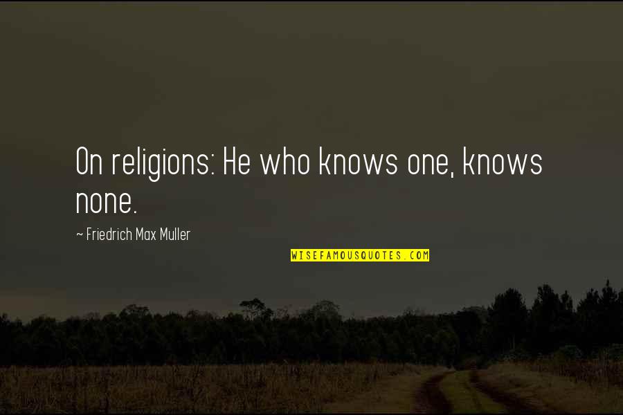 He Who Knows Quotes By Friedrich Max Muller: On religions: He who knows one, knows none.