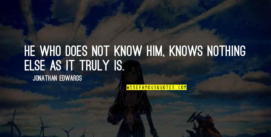 He Who Knows Quotes By Jonathan Edwards: He who does not know Him, knows nothing