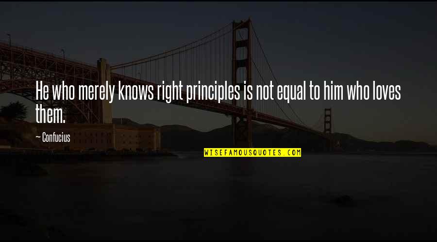 He Who Loves Quotes By Confucius: He who merely knows right principles is not He Who Loves Quotes By Confucius: He who merely knows right principles is not