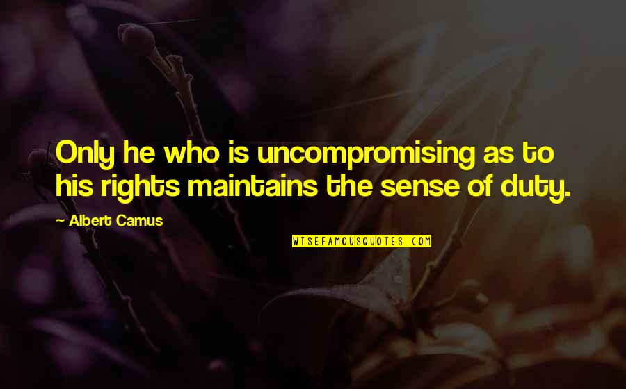 He Who Quotes By Albert Camus: Only he who is uncompromising as to his