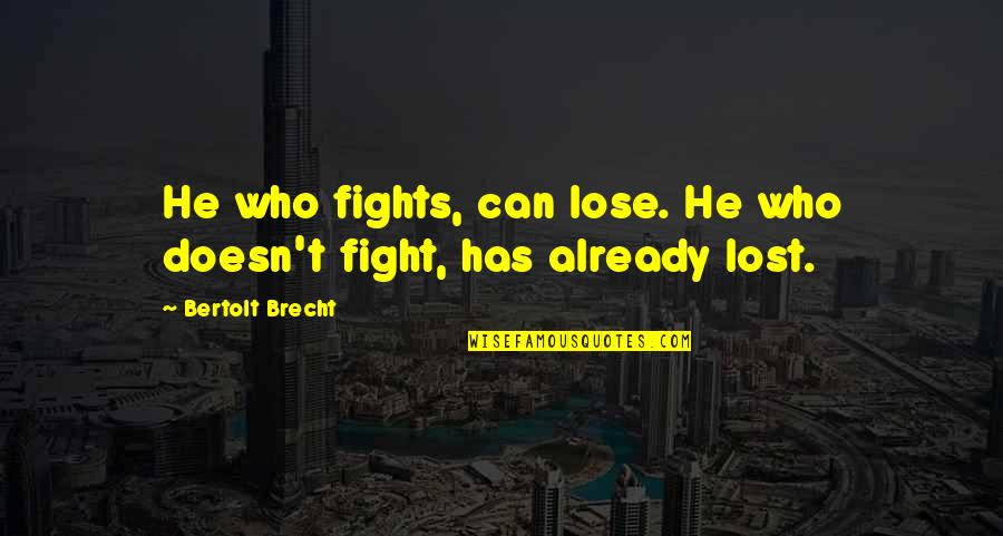 He Who Quotes By Bertolt Brecht: He who fights, can lose. He who doesn't