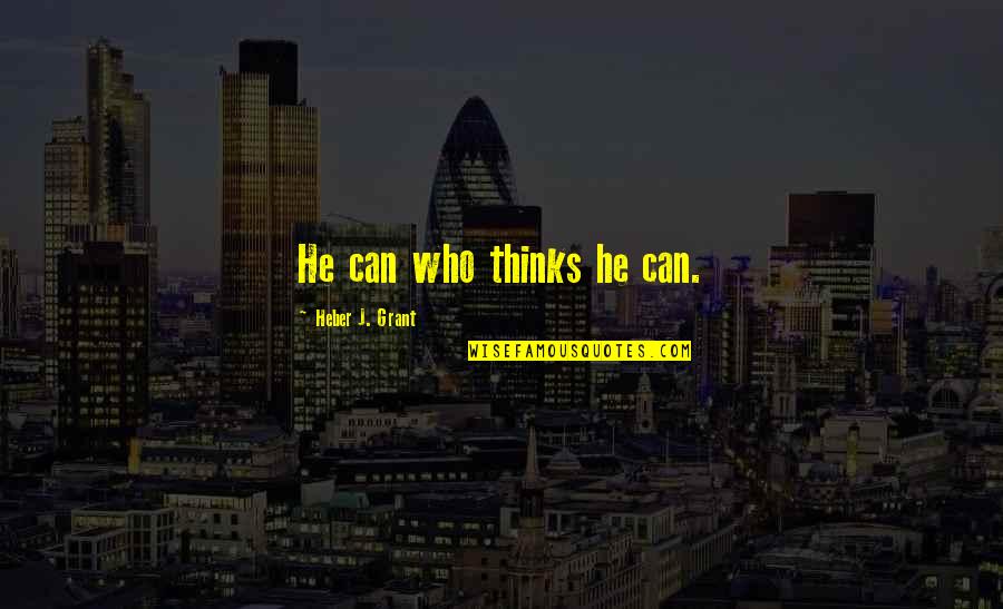 He Who Quotes By Heber J. Grant: He can who thinks he can. He Who Quotes By Heber J. Grant: He can who thinks he can.