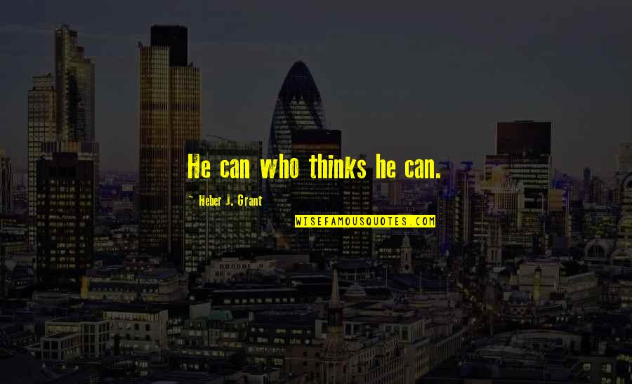 He Who Quotes By Heber J. Grant: He can who thinks he can.