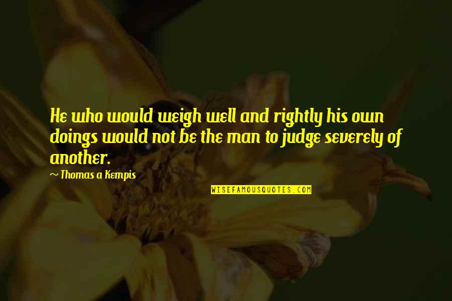 He Who Quotes By Thomas A Kempis: He who would weigh well and rightly his