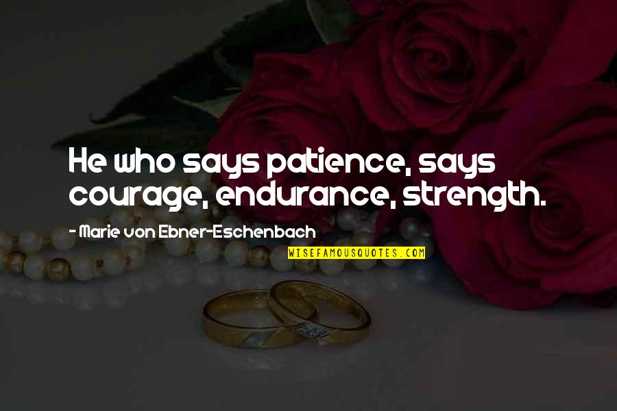 He Who Says Quotes By Marie Von Ebner-Eschenbach: He who says patience, says courage, endurance, strength.