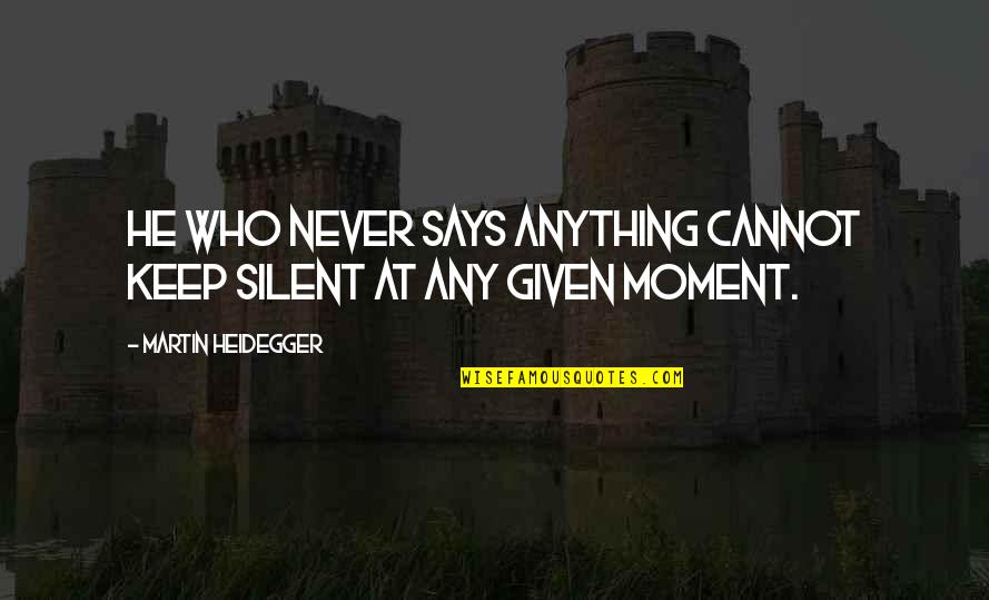 He Who Says Quotes By Martin Heidegger: He who never says anything cannot keep silent