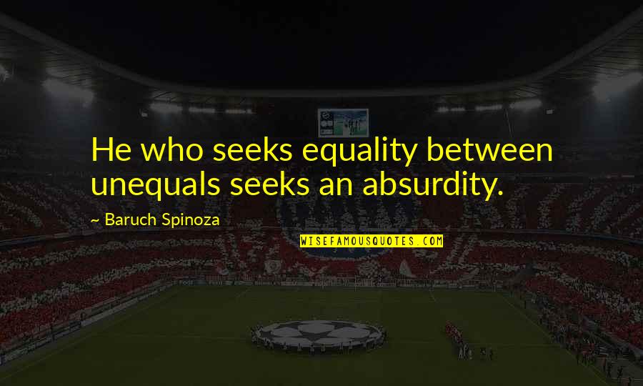 He Who Seeks Quotes By Baruch Spinoza: He who seeks equality between unequals seeks an