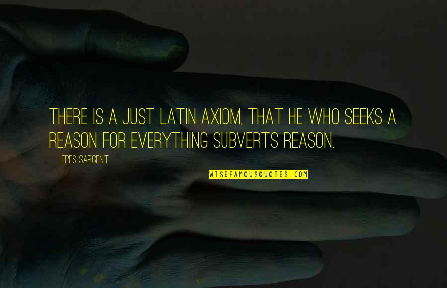 He Who Seeks Quotes By Epes Sargent: There is a just Latin axiom, that he