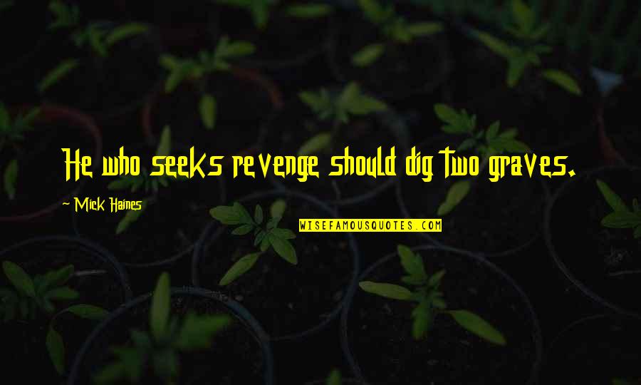He Who Seeks Quotes By Mick Haines: He who seeks revenge should dig two graves.