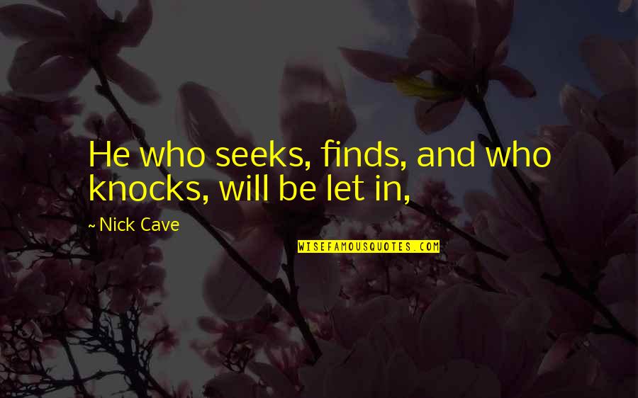 He Who Seeks Quotes By Nick Cave: He who seeks, finds, and who knocks, will