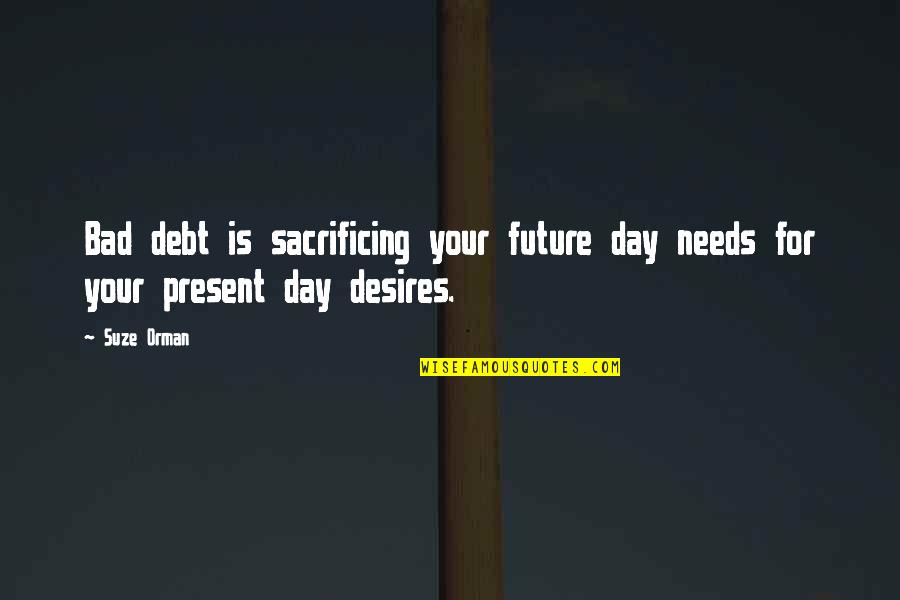 He Who Shall Not Be Named Quotes By Suze Orman: Bad debt is sacrificing your future day needs