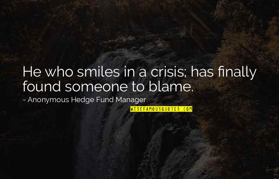 He Who Smiles Quotes By Anonymous Hedge Fund Manager: He who smiles in a crisis; has finally