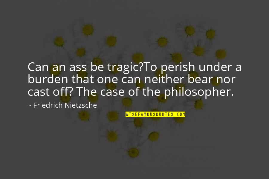 He Who Smiles Quotes By Friedrich Nietzsche: Can an ass be tragic?To perish under a