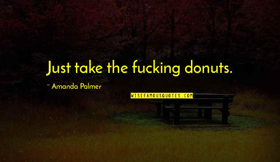 He Who Speaks With Forked Tongue Quote Quotes By Amanda Palmer: Just take the fucking donuts.