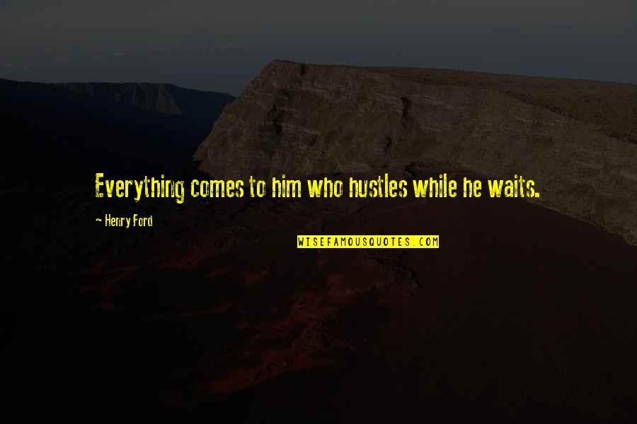 He Who Waits Quotes By Henry Ford: Everything comes to him who hustles while he
