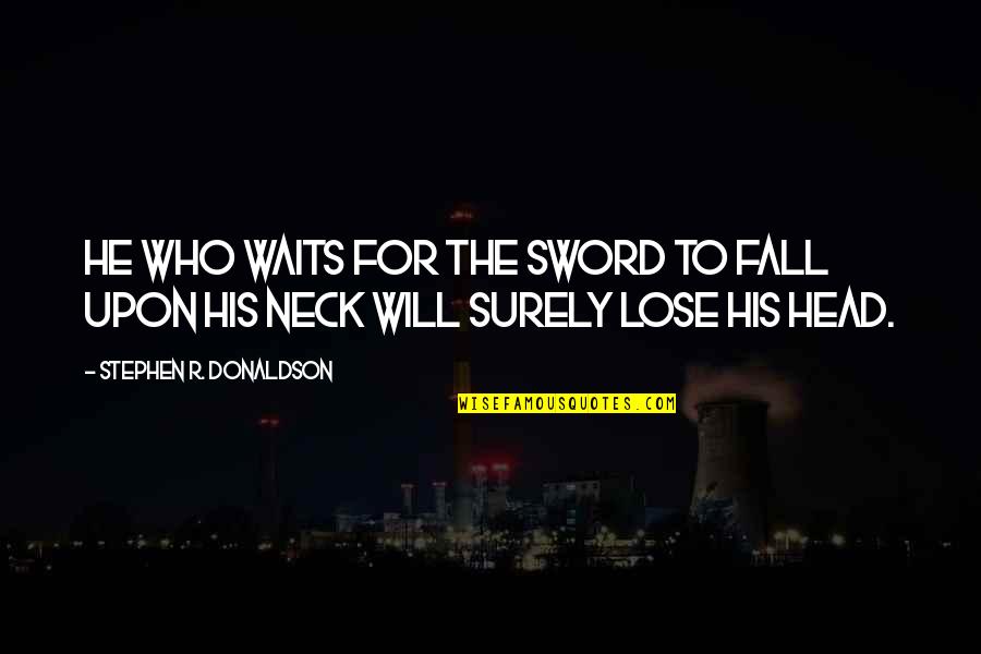 He Who Waits Quotes By Stephen R. Donaldson: He who waits for the sword to fall