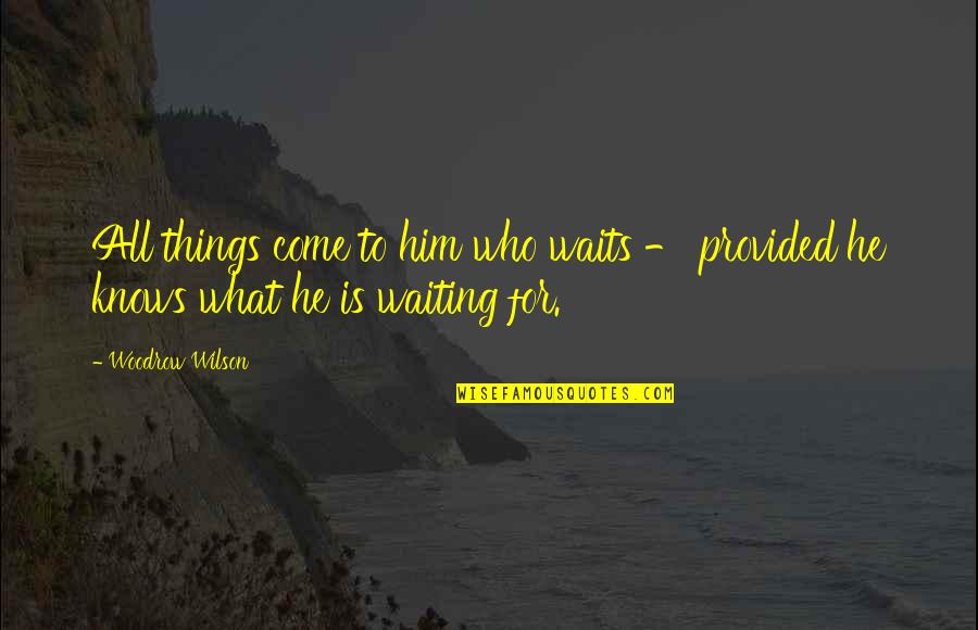 He Who Waits Quotes By Woodrow Wilson: All things come to him who waits -