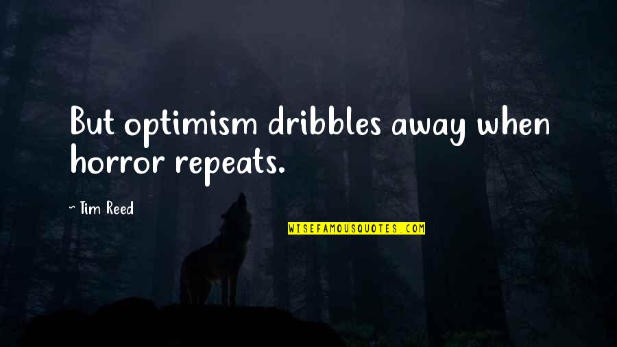 He Who Will Not Risk Cannot Win Quotes By Tim Reed: But optimism dribbles away when horror repeats.
