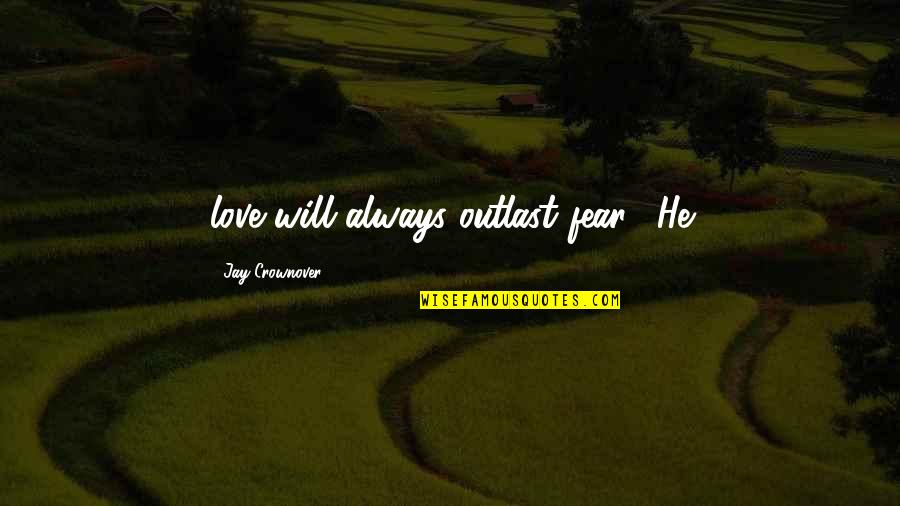 He Will Always Be There Quotes By Jay Crownover: love will always outlast fear." He