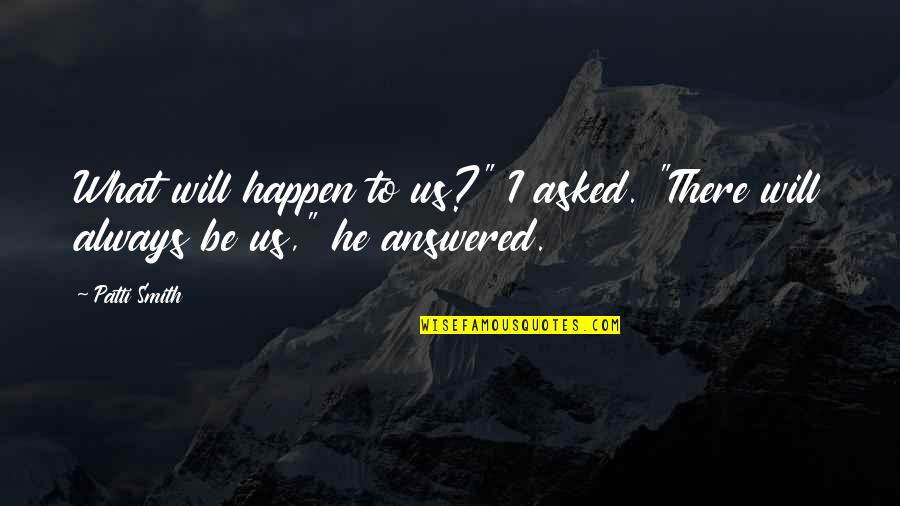 He Will Always Be There Quotes By Patti Smith: What will happen to us?" I asked. "There