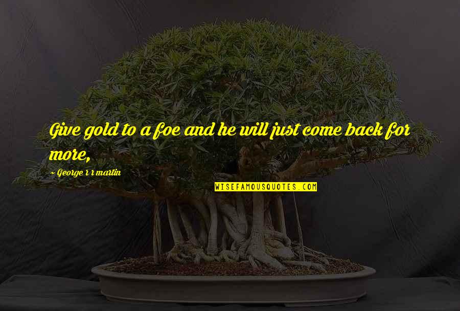 He Will Come Back Quotes By George R R Martin: Give gold to a foe and he will