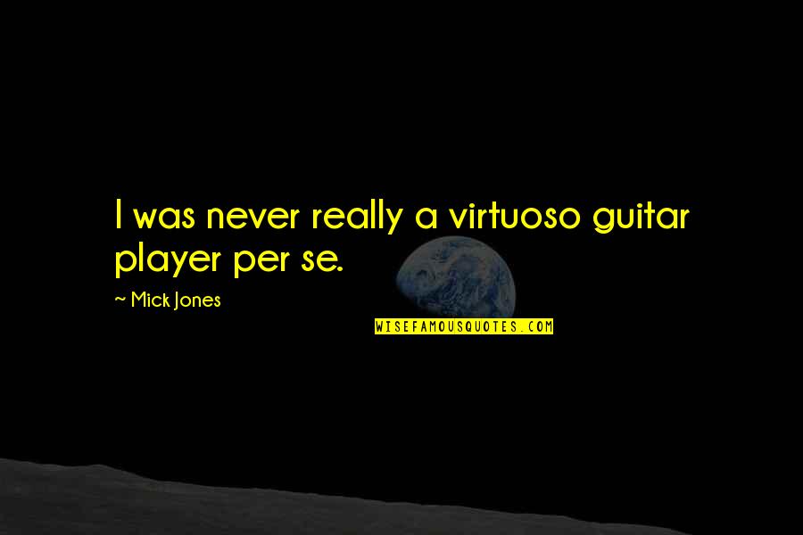 He Will Come Back To You Quotes By Mick Jones: I was never really a virtuoso guitar player He Will Come Back To You Quotes By Mick Jones: I was never really a virtuoso guitar player