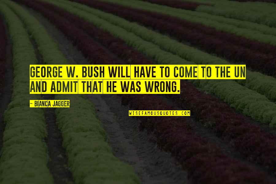 He Will Come Quotes By Bianca Jagger: George W. Bush will have to come to