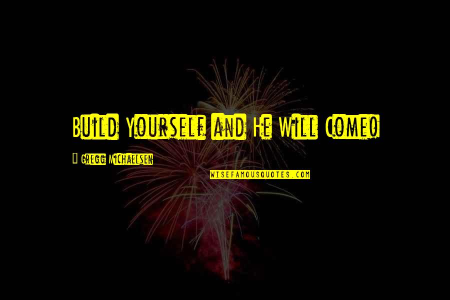 He Will Come Quotes By Gregg Michaelsen: Build Yourself and He Will Come!