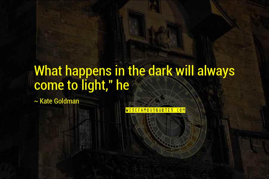 He Will Come Quotes By Kate Goldman: What happens in the dark will always come