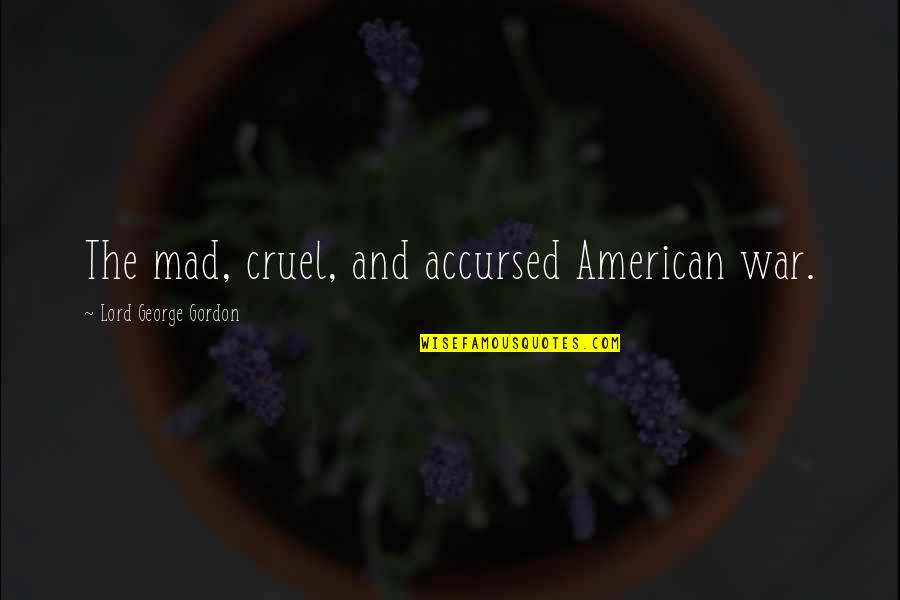 He Will Cover You With His Feather Quotes By Lord George Gordon: The mad, cruel, and accursed American war. He Will Cover You With His Feather Quotes By Lord George Gordon: The mad, cruel, and accursed American war.