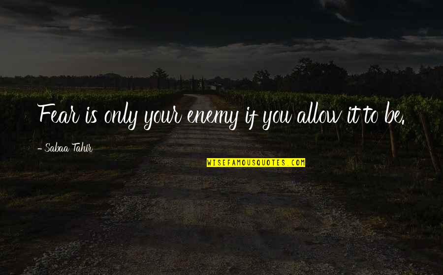 He Will Cover You With His Feather Quotes By Sabaa Tahir: Fear is only your enemy if you allow He Will Cover You With His Feather Quotes By Sabaa Tahir: Fear is only your enemy if you allow