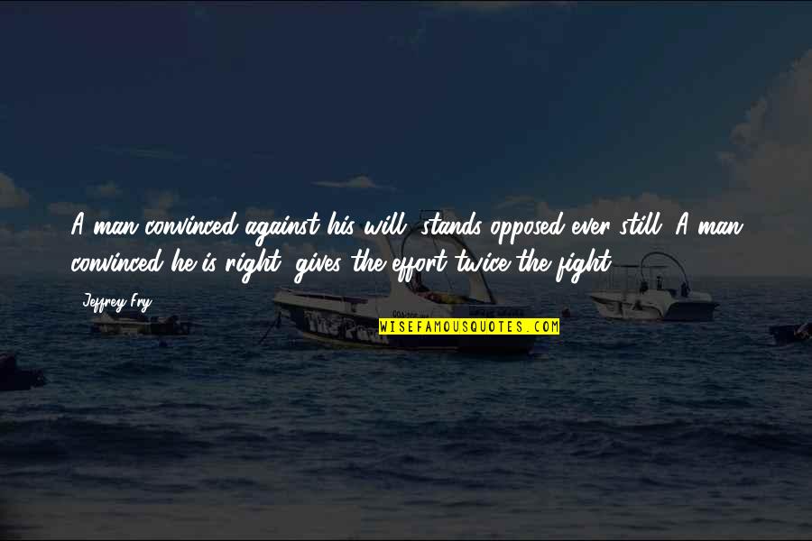 He Will Fight For You Quotes By Jeffrey Fry: A man convinced against his will, stands opposed