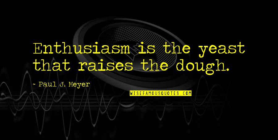 He Will Fight For You Quotes By Paul J. Meyer: Enthusiasm is the yeast that raises the dough.