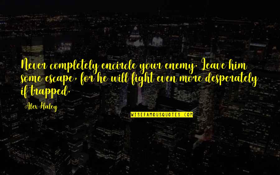 He Will Leave Quotes By Alex Haley: Never completely encircle your enemy. Leave him some